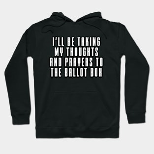 I'll Be Taking My Thoughts And Prayers To The Ballot Box Hoodie